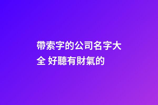 帶索字的公司名字大全 好聽有財氣的-第1張-公司起名-玄機派